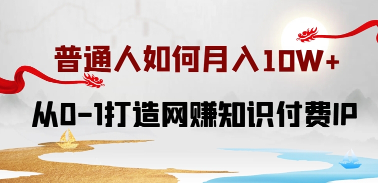 普通人如何打造知识付费IP月入10W+，从0-1打造网赚知识付费IP，小白喂饭级教程【揭秘】-云网创资源站