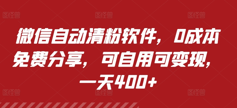 微信自动清粉软件，0成本免费分享，可自用可变现，一天400+-云网创资源站