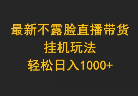 最新不露脸直播带货，挂机玩法，轻松日入1000+-云网创资源站