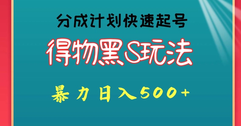 得物黑S玩法 分成计划起号迅速，暴力日入500+-云网创资源站