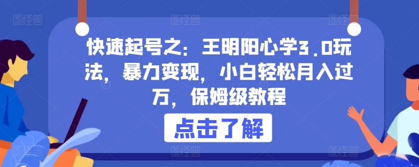 快速起号之：王明阳心学3.0玩法，暴力变现，小白轻松月入过万，保姆级教程【揭秘】-云网创资源站