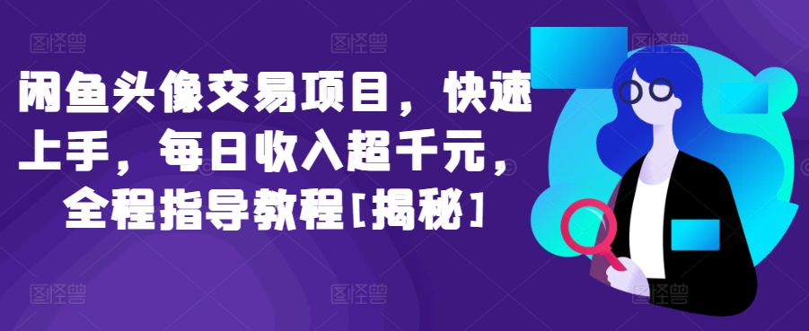 闲鱼头像交易项目，快速上手，每日收入超千元，全程指导教程[揭秘]-云网创资源站