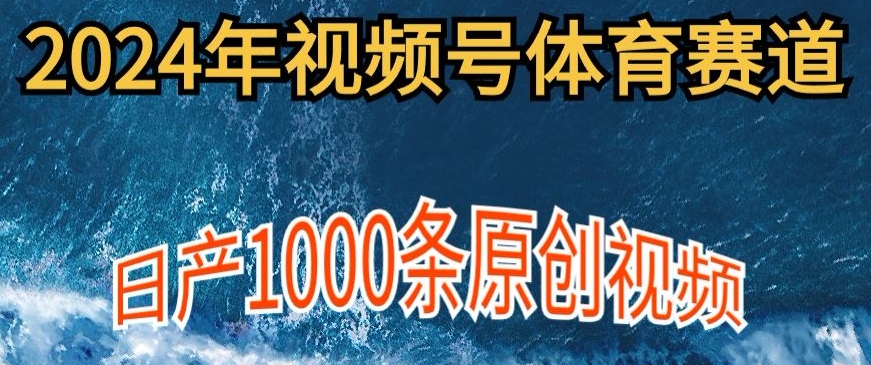 2024年体育赛道视频号，新手小白轻松操作日产1000条原创视频，多账号多撸分成-云网创资源站