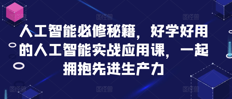 人工智能技术必需秘笈，好学会用人工智能技术的实战应用课，一起相拥先进生产力-云网创资源站