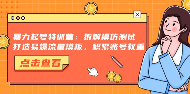 暴力起号特训营：拆解模仿测试，打造易爆流量模板，积累账号权重-云网创资源站