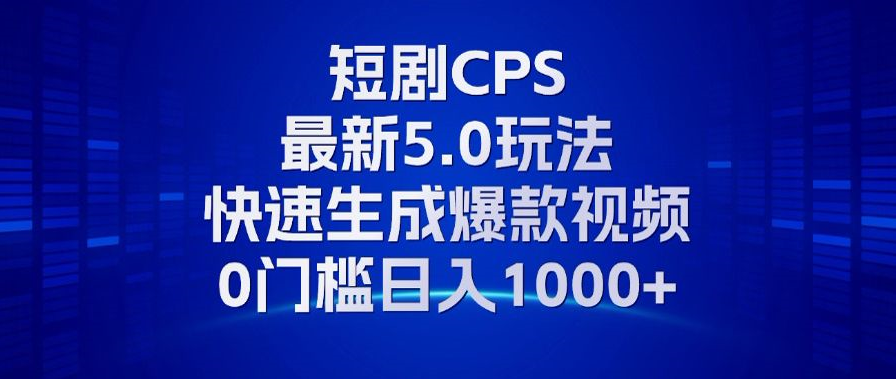 11月最新短剧CPS玩法，快速生成爆款视频，小白0门槛轻松日入1000+-云网创资源站