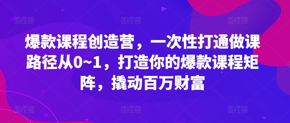 爆品课程内容星光大赏，一次性连通做课途径从0~1，打造出你的爆款课程内容引流矩阵，撬起百万财富-云网创资源站