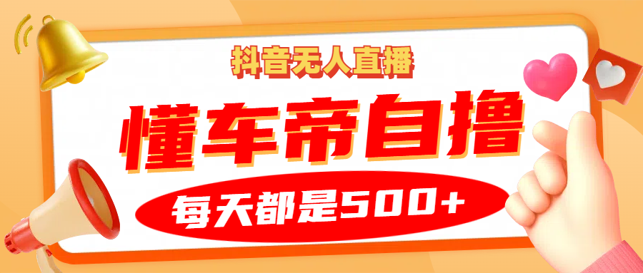 抖音无人直播“懂车帝”自撸玩法，每天2小时收益500+-云网创资源站