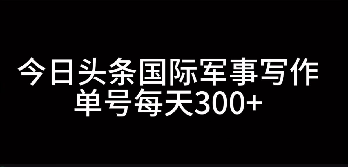 今日今日头条国际军事创作，运用AI写作，运单号日入300-云网创资源站