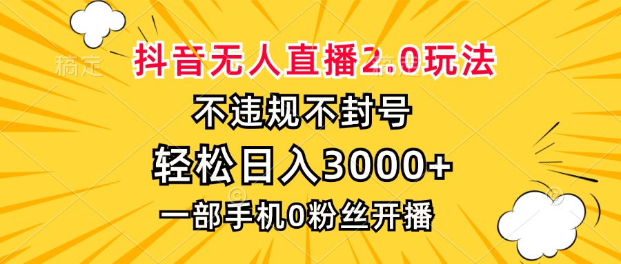 抖音无人直播2.0玩法，不违规不封号，轻松日入3000+，一部手机0粉开播-云网创资源站