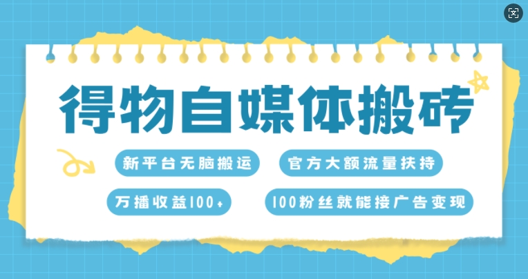 得物自媒体搬砖，万播收益100+，官方大额流量扶持，100粉丝就能接广告变现-云网创资源站