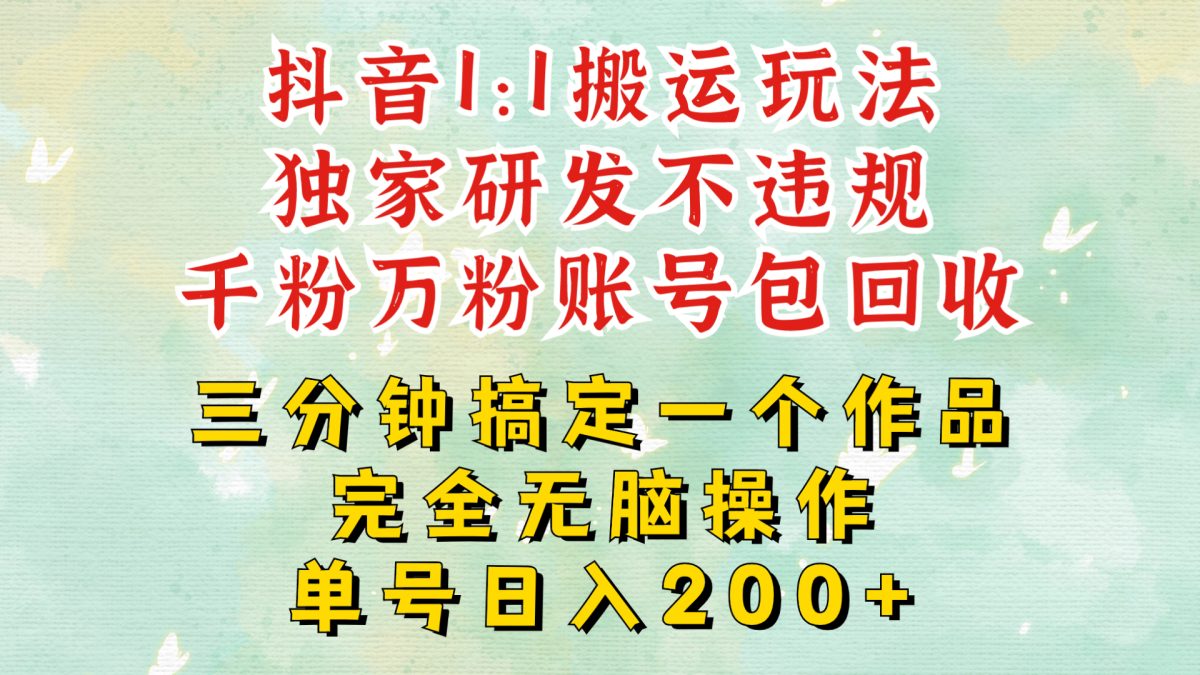 抖音1：1搬运独创顶级玩法!三分钟一条作品!单号每天稳定200+收益，千粉万粉账号包回收-云网创资源站