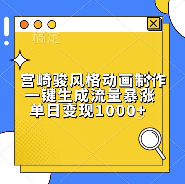 宫崎骏风格动画制作，一键生成流量暴涨，单日变现1000+-云网创资源站