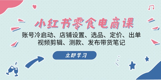 小红书的 零食电子商务课：账户冷启、店面设定、选款、标价、开单、视频编辑..-云网创资源站