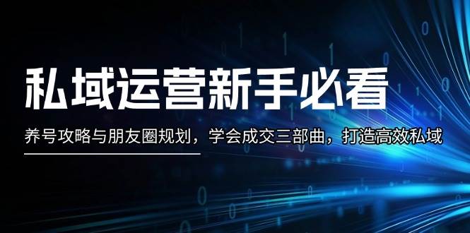 私域流量运营新手指南：起号攻略大全与微信朋友圈整体规划，懂得交易量三部曲，打造高效公域-云网创资源站