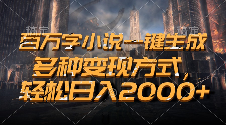 百万字小说一键生成，多种变现方式，轻松日入2000+-云网创资源站