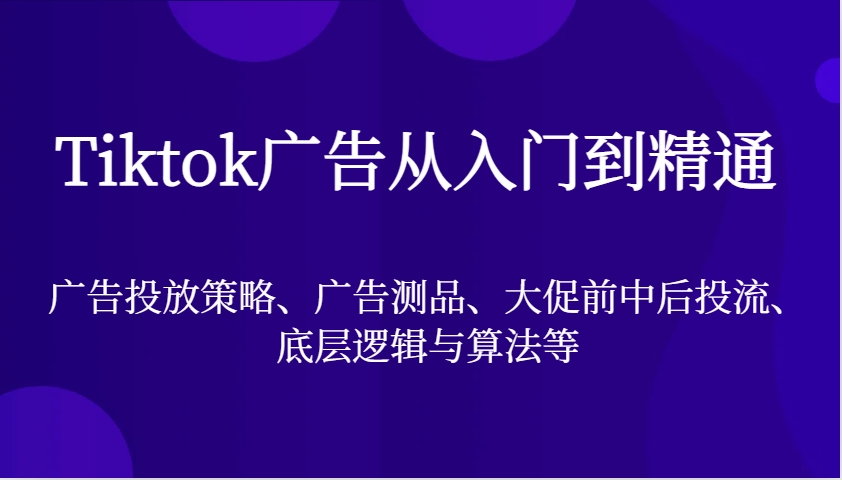 Tiktok广告宣传实用教程，广告投放策略、广告宣传测品、大促销前中后投流、底层思维与算法等-云网创资源站