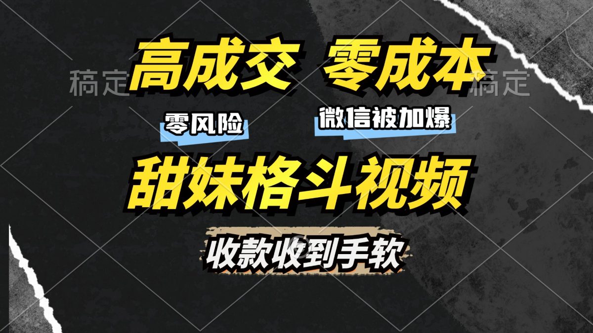 高成交零成本，售卖甜妹格斗视频，谁发谁火，加爆微信，收款收到手软-云网创资源站