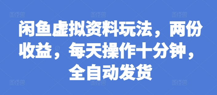 闲鱼虚拟资料玩法，两份收益，每天操作十分钟，全自动发货【揭秘】-云网创资源站