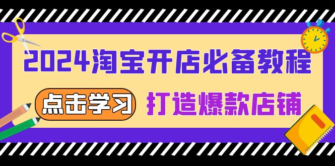 2024淘宝开店必备教程，从选趋势词到全店动销，打造爆款店铺-云网创资源站