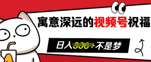 寓意深远的视频号祝福，粉丝增长无忧，带货效果事半功倍，日入多张【揭秘】-云网创资源站