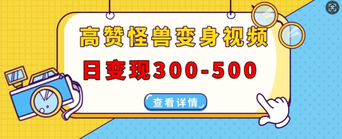 高赞怪兽变身视频制作，日变现300-500，多平台发布(抖音、视频号、小红书)-云网创资源站