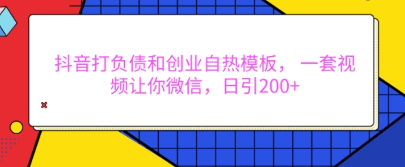 抖音打负债和创业自热模板， 一套视频让你微信，日引200+【揭秘】-云网创资源站